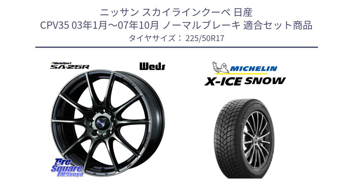 ニッサン スカイラインクーペ 日産 CPV35 03年1月～07年10月 ノーマルブレーキ 用セット商品です。SA-25R WBC ウェッズ スポーツ ホイール  17インチ と X-ICE SNOW エックスアイススノー XICE SNOW 2024年製 スタッドレス 正規品 225/50R17 の組合せ商品です。