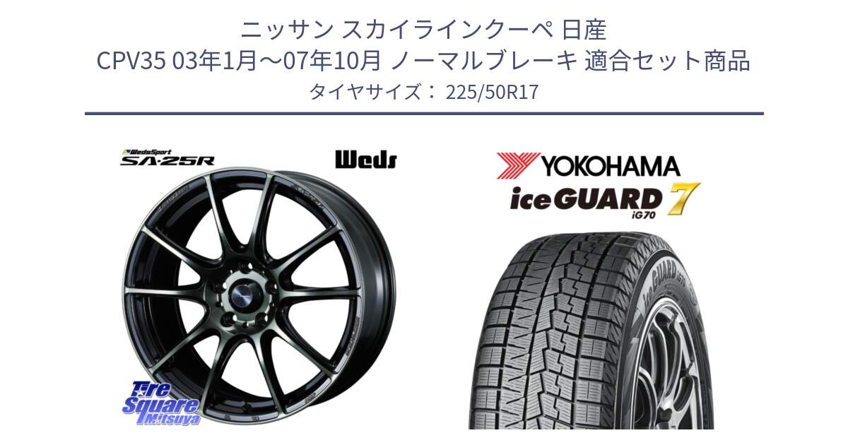 ニッサン スカイラインクーペ 日産 CPV35 03年1月～07年10月 ノーマルブレーキ 用セット商品です。SA-25R WBC ウェッズ スポーツ ホイール  17インチ と R7128 ice GUARD7 IG70  アイスガード スタッドレス 225/50R17 の組合せ商品です。