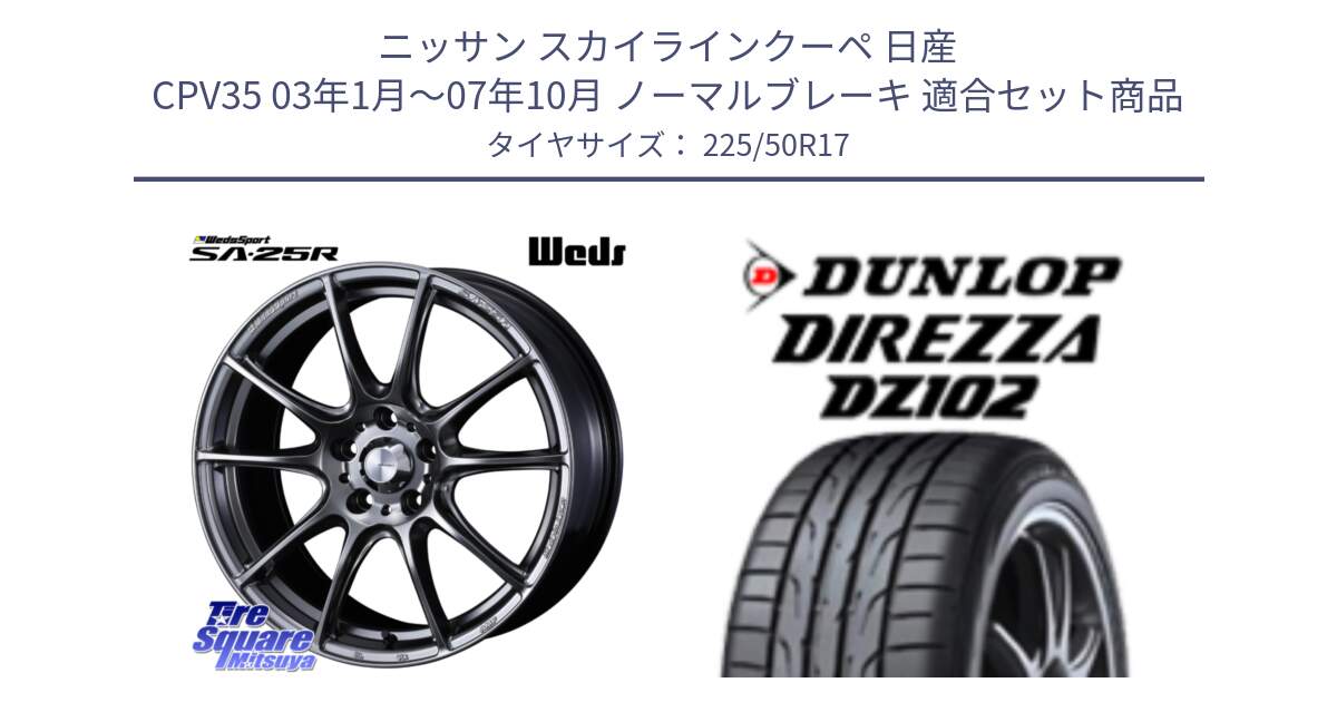 ニッサン スカイラインクーペ 日産 CPV35 03年1月～07年10月 ノーマルブレーキ 用セット商品です。SA-25R PSB ウェッズ スポーツ ホイール  17インチ と ダンロップ ディレッツァ DZ102 DIREZZA サマータイヤ 225/50R17 の組合せ商品です。