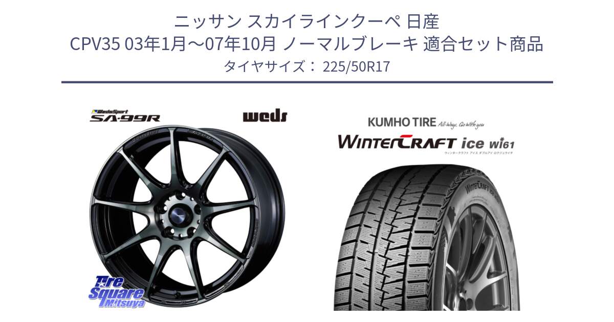 ニッサン スカイラインクーペ 日産 CPV35 03年1月～07年10月 ノーマルブレーキ 用セット商品です。ウェッズ スポーツ SA99R SA-99R WBC 17インチ と WINTERCRAFT ice Wi61 ウィンタークラフト クムホ倉庫 スタッドレスタイヤ 225/50R17 の組合せ商品です。