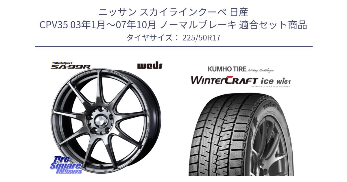 ニッサン スカイラインクーペ 日産 CPV35 03年1月～07年10月 ノーマルブレーキ 用セット商品です。ウェッズ スポーツ SA99R SA-99R PSB 17インチ と WINTERCRAFT ice Wi61 ウィンタークラフト クムホ倉庫 スタッドレスタイヤ 225/50R17 の組合せ商品です。