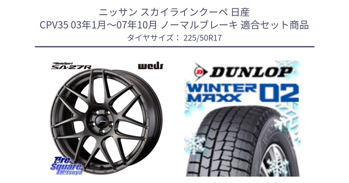 ニッサン スカイラインクーペ 日産 CPV35 03年1月～07年10月 ノーマルブレーキ 用セット商品です。74185 SA-27R ウェッズ スポーツ ホイール 17インチ と ウィンターマックス02 WM02 XL ダンロップ スタッドレス 225/50R17 の組合せ商品です。