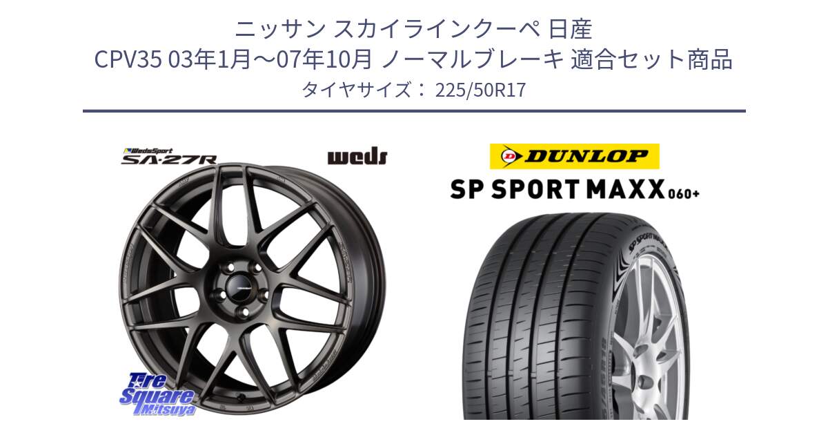 ニッサン スカイラインクーペ 日産 CPV35 03年1月～07年10月 ノーマルブレーキ 用セット商品です。74185 SA-27R ウェッズ スポーツ ホイール 17インチ と ダンロップ SP SPORT MAXX 060+ スポーツマックス  225/50R17 の組合せ商品です。