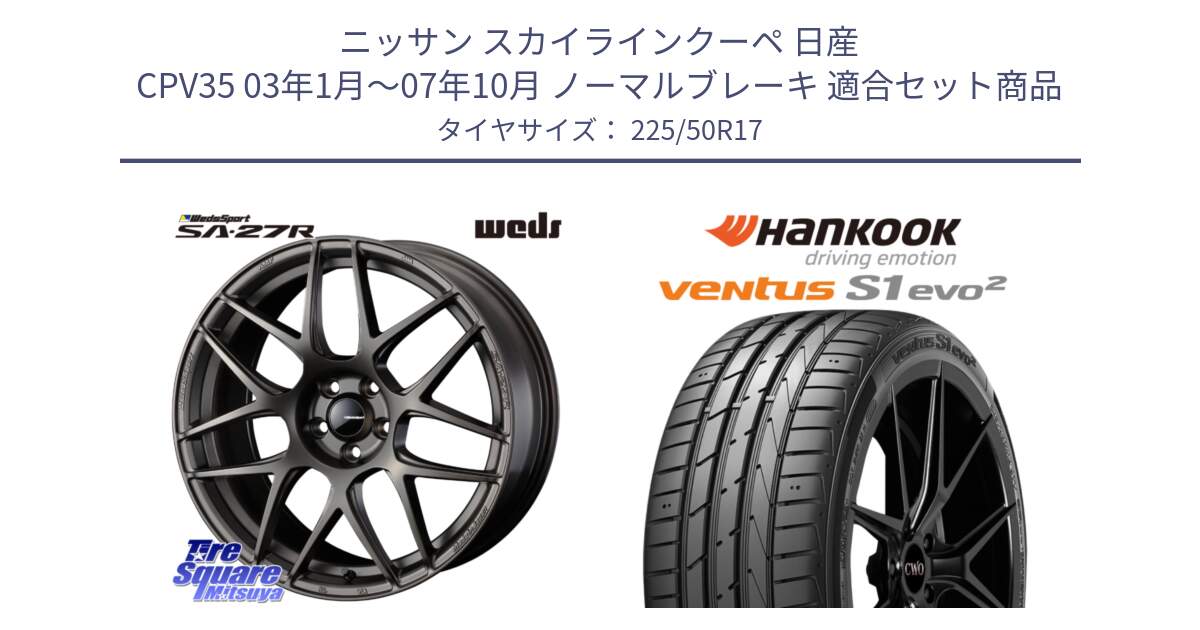 ニッサン スカイラインクーペ 日産 CPV35 03年1月～07年10月 ノーマルブレーキ 用セット商品です。74185 SA-27R ウェッズ スポーツ ホイール 17インチ と 23年製 MO ventus S1 evo2 K117 メルセデスベンツ承認 並行 225/50R17 の組合せ商品です。