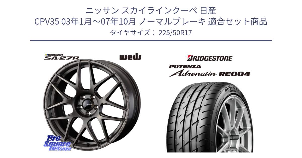 ニッサン スカイラインクーペ 日産 CPV35 03年1月～07年10月 ノーマルブレーキ 用セット商品です。74185 SA-27R ウェッズ スポーツ ホイール 17インチ と ポテンザ アドレナリン RE004 【国内正規品】サマータイヤ 225/50R17 の組合せ商品です。