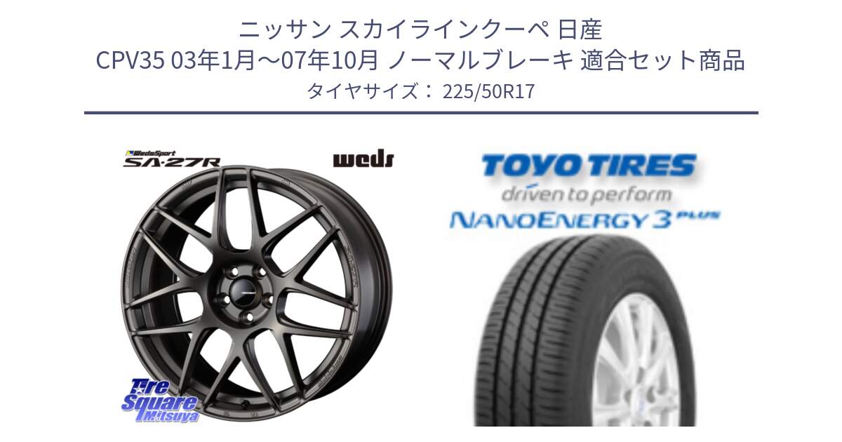 ニッサン スカイラインクーペ 日産 CPV35 03年1月～07年10月 ノーマルブレーキ 用セット商品です。74185 SA-27R ウェッズ スポーツ ホイール 17インチ と トーヨー ナノエナジー3プラス 高インチ特価 サマータイヤ 225/50R17 の組合せ商品です。