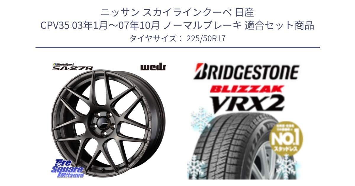 ニッサン スカイラインクーペ 日産 CPV35 03年1月～07年10月 ノーマルブレーキ 用セット商品です。74185 SA-27R ウェッズ スポーツ ホイール 17インチ と ブリザック VRX2 スタッドレス ● 225/50R17 の組合せ商品です。