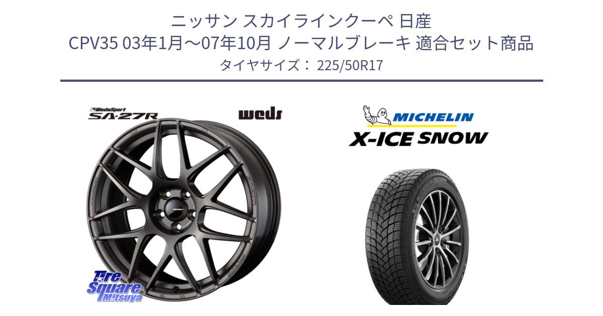 ニッサン スカイラインクーペ 日産 CPV35 03年1月～07年10月 ノーマルブレーキ 用セット商品です。74185 SA-27R ウェッズ スポーツ ホイール 17インチ と X-ICE SNOW エックスアイススノー XICE SNOW 2024年製 スタッドレス 正規品 225/50R17 の組合せ商品です。