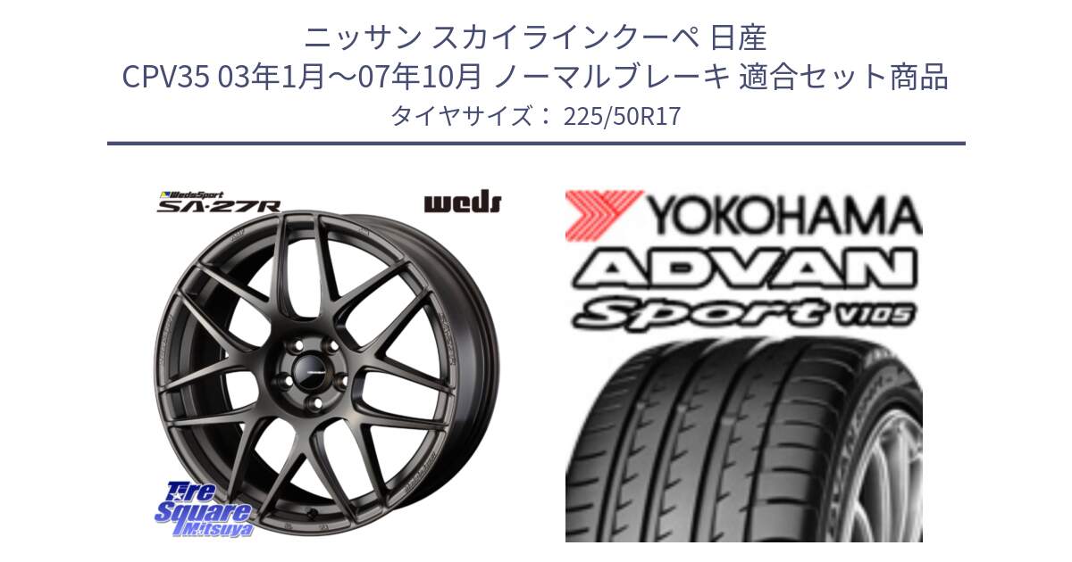 ニッサン スカイラインクーペ 日産 CPV35 03年1月～07年10月 ノーマルブレーキ 用セット商品です。74185 SA-27R ウェッズ スポーツ ホイール 17インチ と F7080 ヨコハマ ADVAN Sport V105 225/50R17 の組合せ商品です。