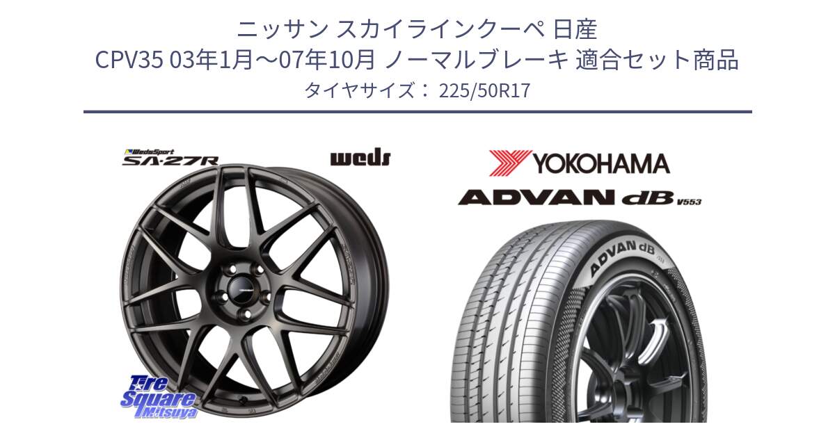 ニッサン スカイラインクーペ 日産 CPV35 03年1月～07年10月 ノーマルブレーキ 用セット商品です。74185 SA-27R ウェッズ スポーツ ホイール 17インチ と R9085 ヨコハマ ADVAN dB V553 225/50R17 の組合せ商品です。