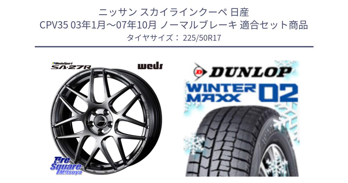 ニッサン スカイラインクーペ 日産 CPV35 03年1月～07年10月 ノーマルブレーキ 用セット商品です。74210 SA-27R PSB ウェッズ スポーツ ホイール 17インチ と ウィンターマックス02 WM02 XL ダンロップ スタッドレス 225/50R17 の組合せ商品です。