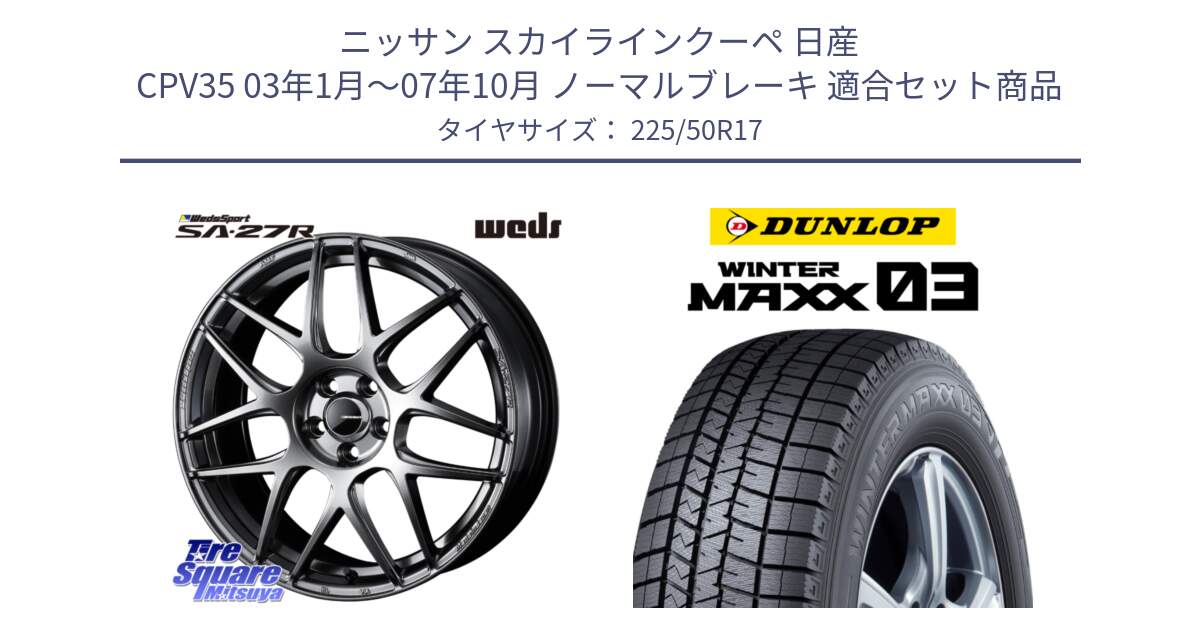 ニッサン スカイラインクーペ 日産 CPV35 03年1月～07年10月 ノーマルブレーキ 用セット商品です。74210 SA-27R PSB ウェッズ スポーツ ホイール 17インチ と ウィンターマックス03 WM03 ダンロップ スタッドレス 225/50R17 の組合せ商品です。