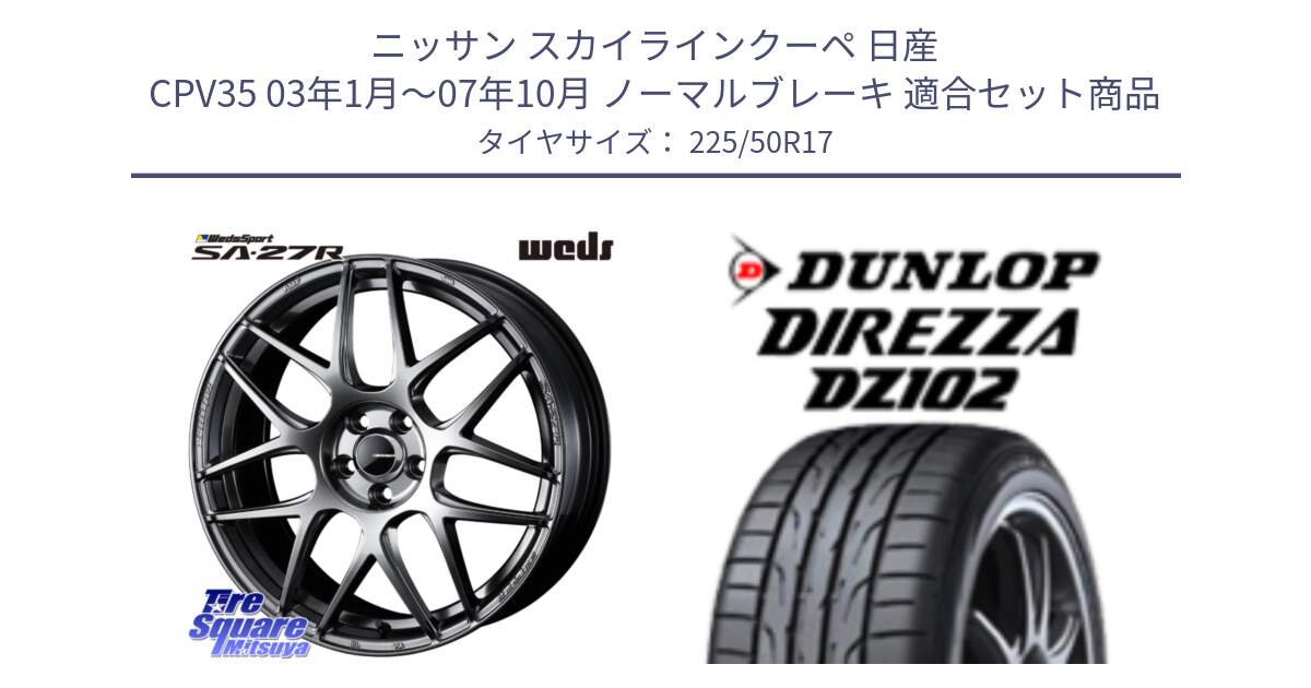 ニッサン スカイラインクーペ 日産 CPV35 03年1月～07年10月 ノーマルブレーキ 用セット商品です。74210 SA-27R PSB ウェッズ スポーツ ホイール 17インチ と ダンロップ ディレッツァ DZ102 DIREZZA サマータイヤ 225/50R17 の組合せ商品です。