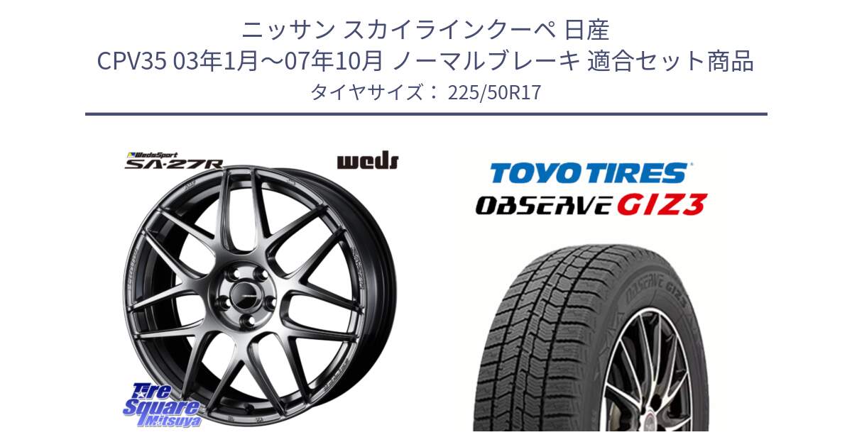 ニッサン スカイラインクーペ 日産 CPV35 03年1月～07年10月 ノーマルブレーキ 用セット商品です。74210 SA-27R PSB ウェッズ スポーツ ホイール 17インチ と OBSERVE GIZ3 オブザーブ ギズ3 2024年製 スタッドレス 225/50R17 の組合せ商品です。