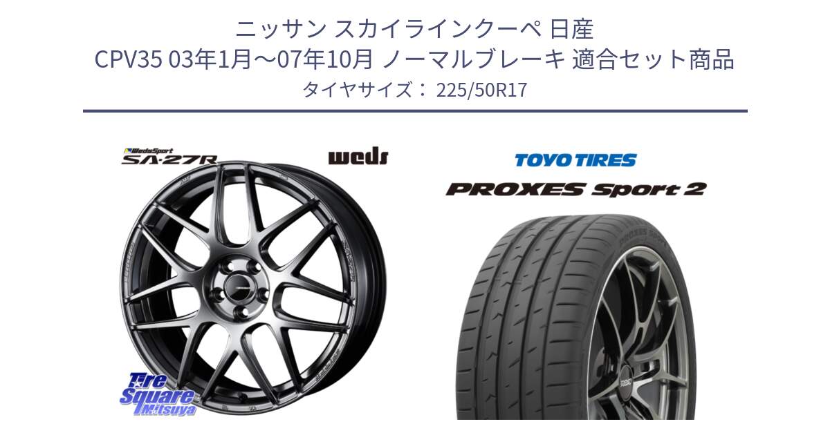 ニッサン スカイラインクーペ 日産 CPV35 03年1月～07年10月 ノーマルブレーキ 用セット商品です。74210 SA-27R PSB ウェッズ スポーツ ホイール 17インチ と トーヨー PROXES Sport2 プロクセススポーツ2 サマータイヤ 225/50R17 の組合せ商品です。