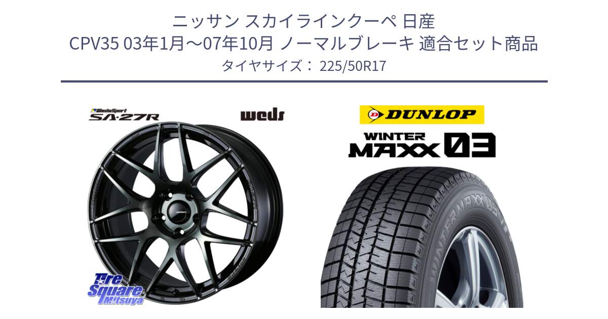 ニッサン スカイラインクーペ 日産 CPV35 03年1月～07年10月 ノーマルブレーキ 用セット商品です。74166 SA-27R ウェッズ スポーツ WBC ホイール 17インチ と ウィンターマックス03 WM03 ダンロップ スタッドレス 225/50R17 の組合せ商品です。