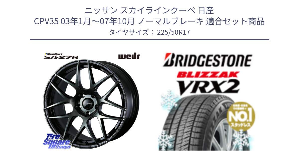 ニッサン スカイラインクーペ 日産 CPV35 03年1月～07年10月 ノーマルブレーキ 用セット商品です。74166 SA-27R ウェッズ スポーツ WBC ホイール 17インチ と ブリザック VRX2 スタッドレス ● 225/50R17 の組合せ商品です。