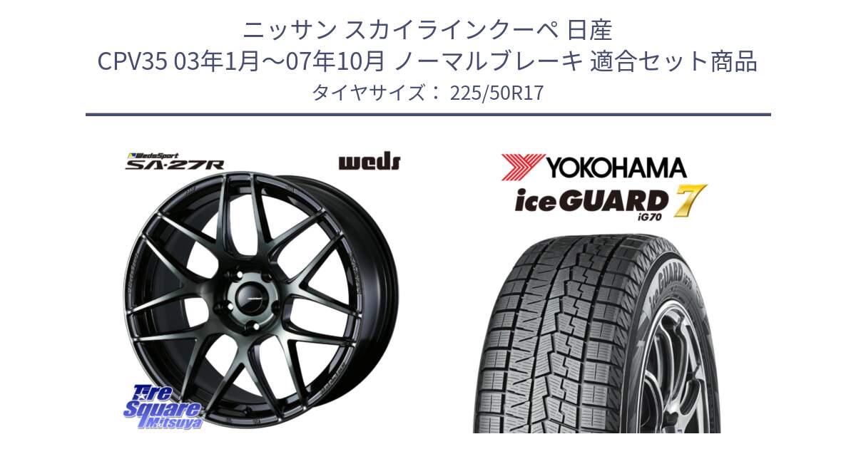 ニッサン スカイラインクーペ 日産 CPV35 03年1月～07年10月 ノーマルブレーキ 用セット商品です。74166 SA-27R ウェッズ スポーツ WBC ホイール 17インチ と R7128 ice GUARD7 IG70  アイスガード スタッドレス 225/50R17 の組合せ商品です。