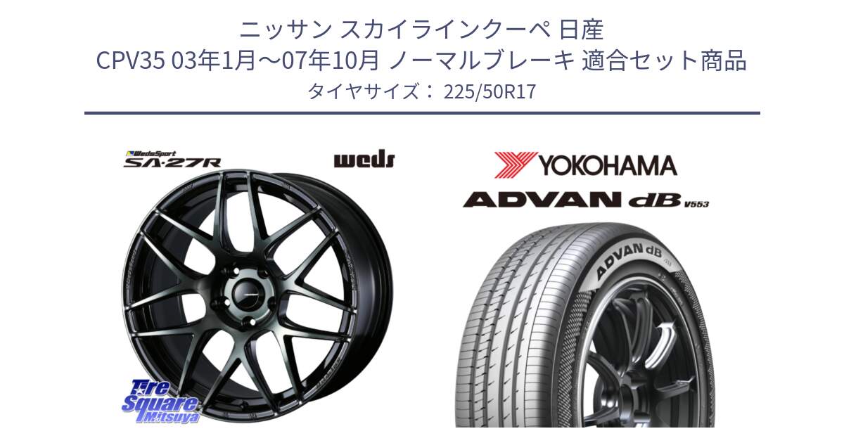 ニッサン スカイラインクーペ 日産 CPV35 03年1月～07年10月 ノーマルブレーキ 用セット商品です。74166 SA-27R ウェッズ スポーツ WBC ホイール 17インチ と R9085 ヨコハマ ADVAN dB V553 225/50R17 の組合せ商品です。