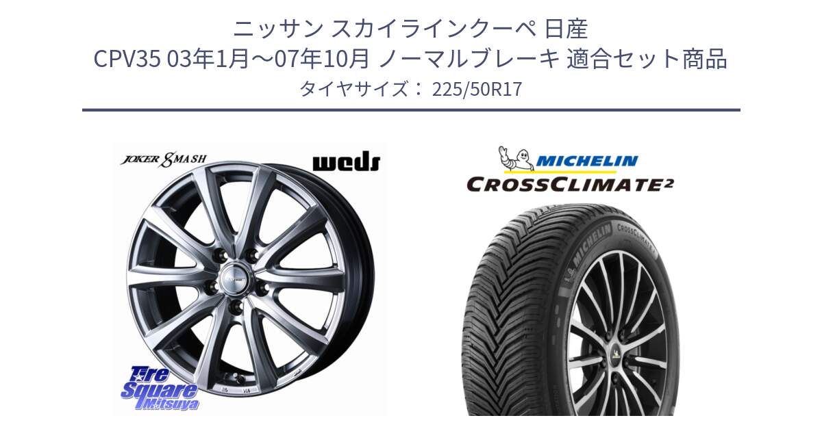 ニッサン スカイラインクーペ 日産 CPV35 03年1月～07年10月 ノーマルブレーキ 用セット商品です。JOKER SMASH ホイール 17インチ と 23年製 XL CROSSCLIMATE 2 オールシーズン 並行 225/50R17 の組合せ商品です。