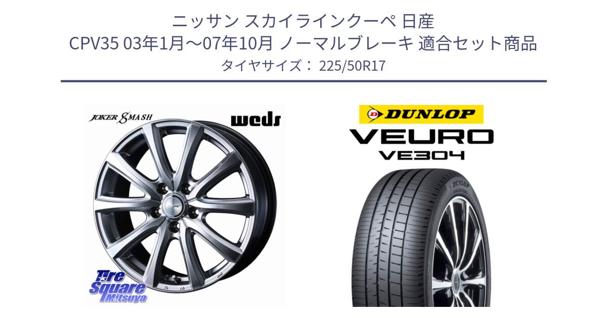 ニッサン スカイラインクーペ 日産 CPV35 03年1月～07年10月 ノーマルブレーキ 用セット商品です。JOKER SMASH ホイール 17インチ と ダンロップ VEURO VE304 サマータイヤ 225/50R17 の組合せ商品です。