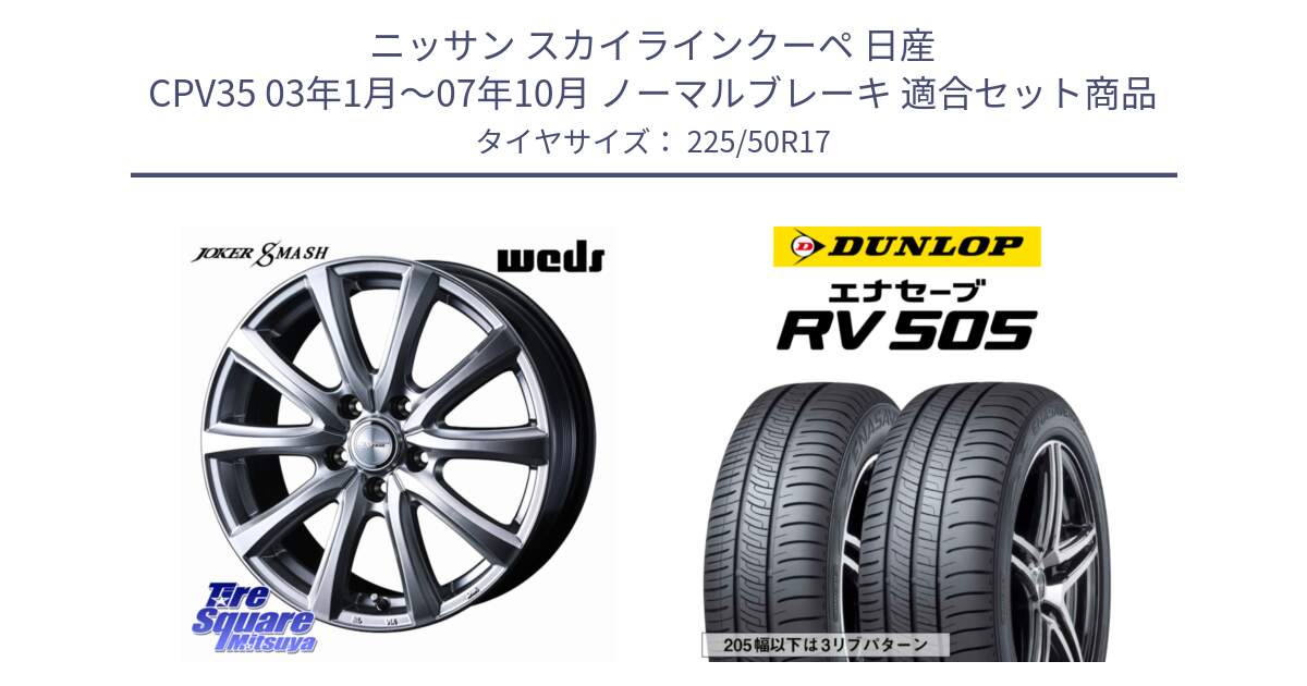 ニッサン スカイラインクーペ 日産 CPV35 03年1月～07年10月 ノーマルブレーキ 用セット商品です。JOKER SMASH ホイール 17インチ と ダンロップ エナセーブ RV 505 ミニバン サマータイヤ 225/50R17 の組合せ商品です。