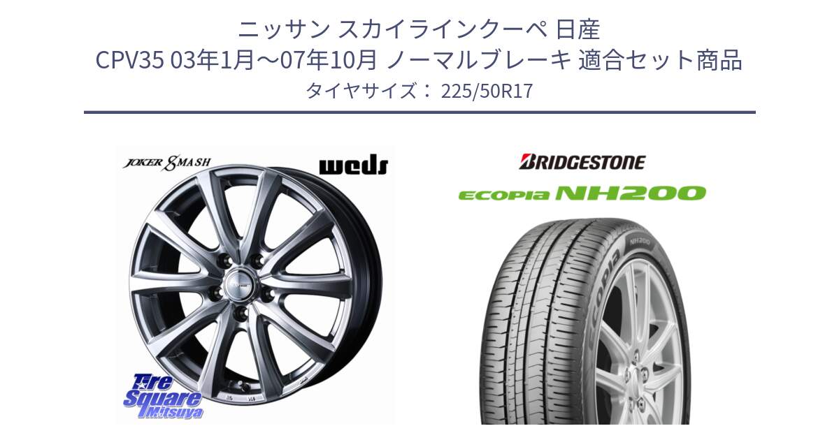 ニッサン スカイラインクーペ 日産 CPV35 03年1月～07年10月 ノーマルブレーキ 用セット商品です。JOKER SMASH ホイール 17インチ と ECOPIA NH200 エコピア サマータイヤ 225/50R17 の組合せ商品です。