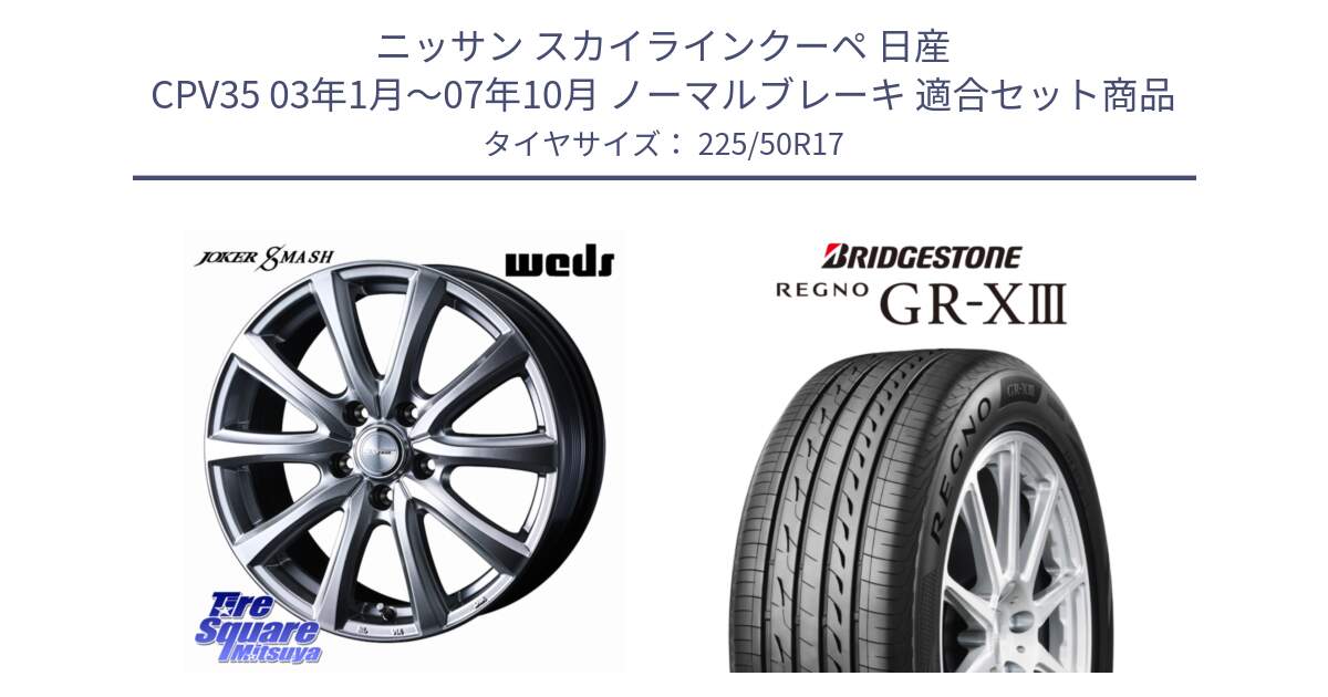 ニッサン スカイラインクーペ 日産 CPV35 03年1月～07年10月 ノーマルブレーキ 用セット商品です。JOKER SMASH ホイール 17インチ と レグノ GR-X3 GRX3 サマータイヤ 225/50R17 の組合せ商品です。