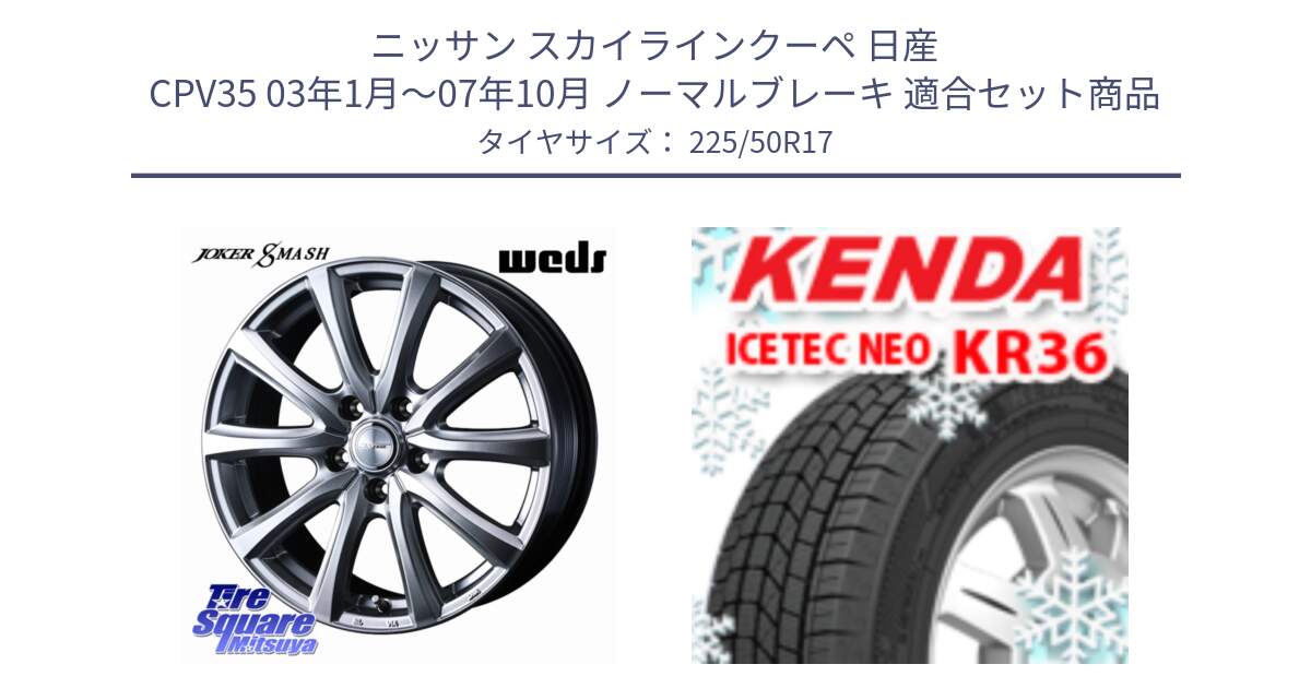 ニッサン スカイラインクーペ 日産 CPV35 03年1月～07年10月 ノーマルブレーキ 用セット商品です。JOKER SMASH ホイール 17インチ と ケンダ KR36 ICETEC NEO アイステックネオ 2024年製 スタッドレスタイヤ 225/50R17 の組合せ商品です。