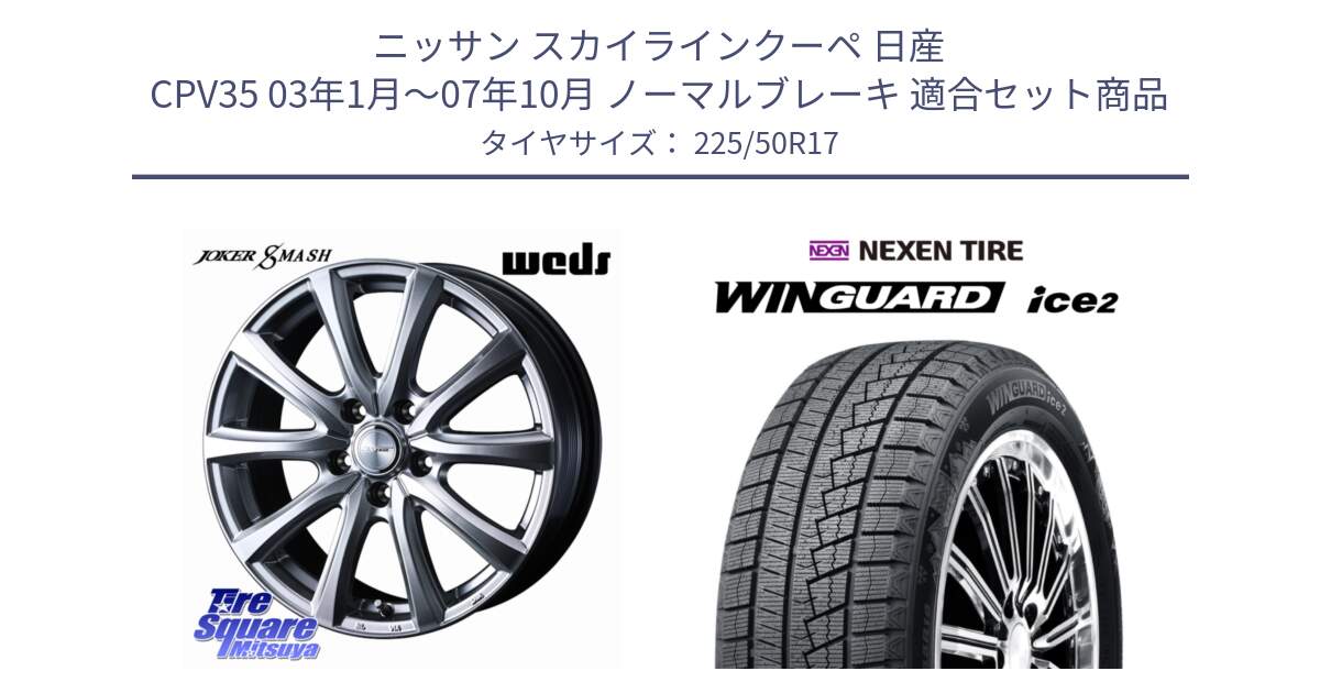 ニッサン スカイラインクーペ 日産 CPV35 03年1月～07年10月 ノーマルブレーキ 用セット商品です。JOKER SMASH ホイール 17インチ と WINGUARD ice2 スタッドレス  2024年製 225/50R17 の組合せ商品です。