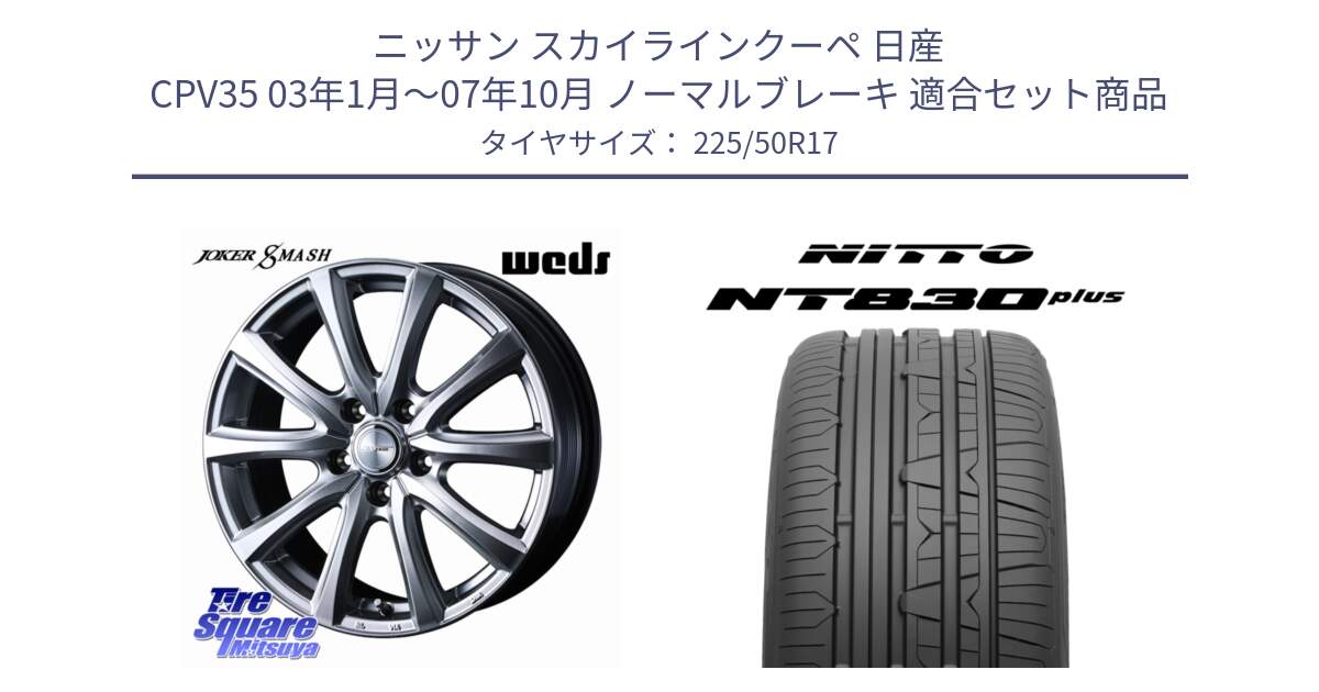 ニッサン スカイラインクーペ 日産 CPV35 03年1月～07年10月 ノーマルブレーキ 用セット商品です。JOKER SMASH ホイール 17インチ と ニットー NT830 plus サマータイヤ 225/50R17 の組合せ商品です。