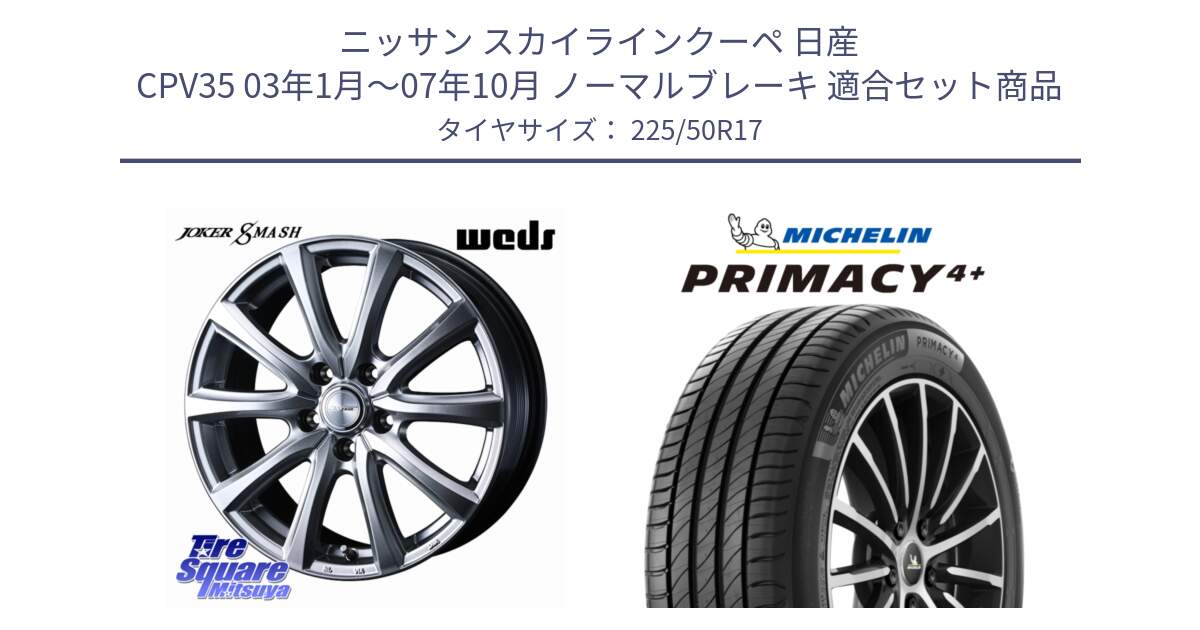 ニッサン スカイラインクーペ 日産 CPV35 03年1月～07年10月 ノーマルブレーキ 用セット商品です。JOKER SMASH ホイール 17インチ と PRIMACY4+ プライマシー4+ 98Y XL DT 正規 225/50R17 の組合せ商品です。