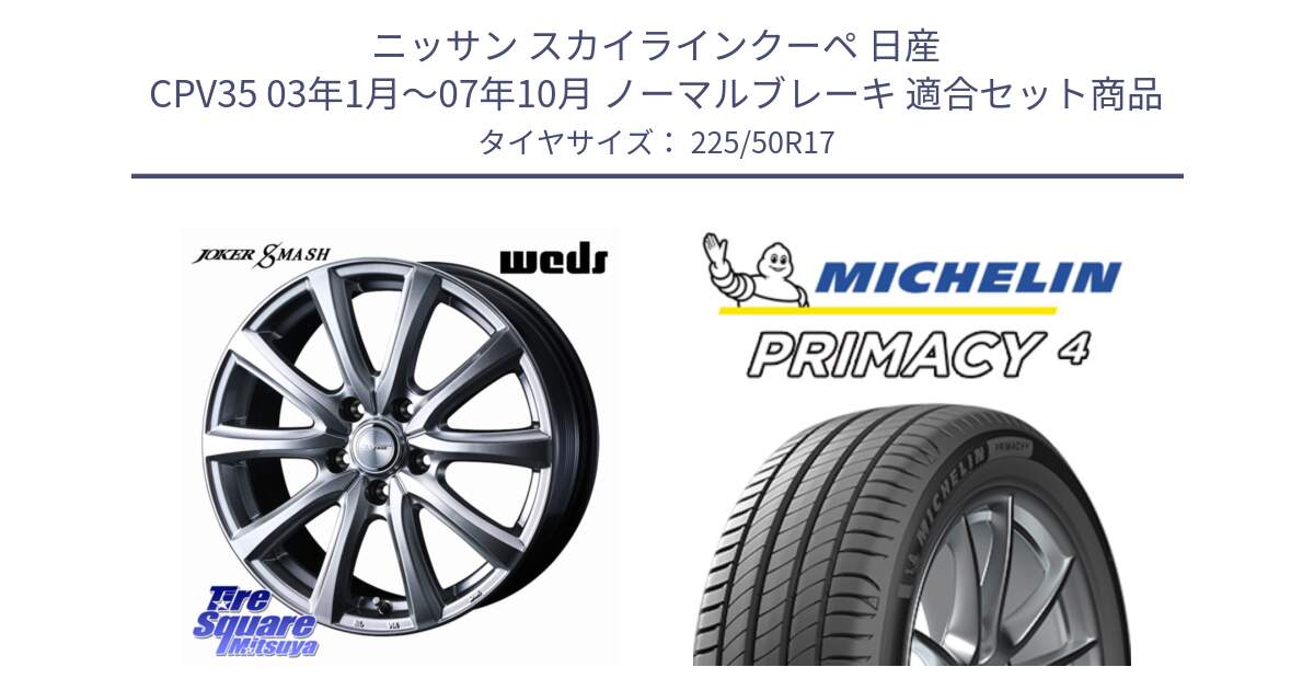 ニッサン スカイラインクーペ 日産 CPV35 03年1月～07年10月 ノーマルブレーキ 用セット商品です。JOKER SMASH ホイール 17インチ と PRIMACY4 プライマシー4 94Y MO 正規 225/50R17 の組合せ商品です。