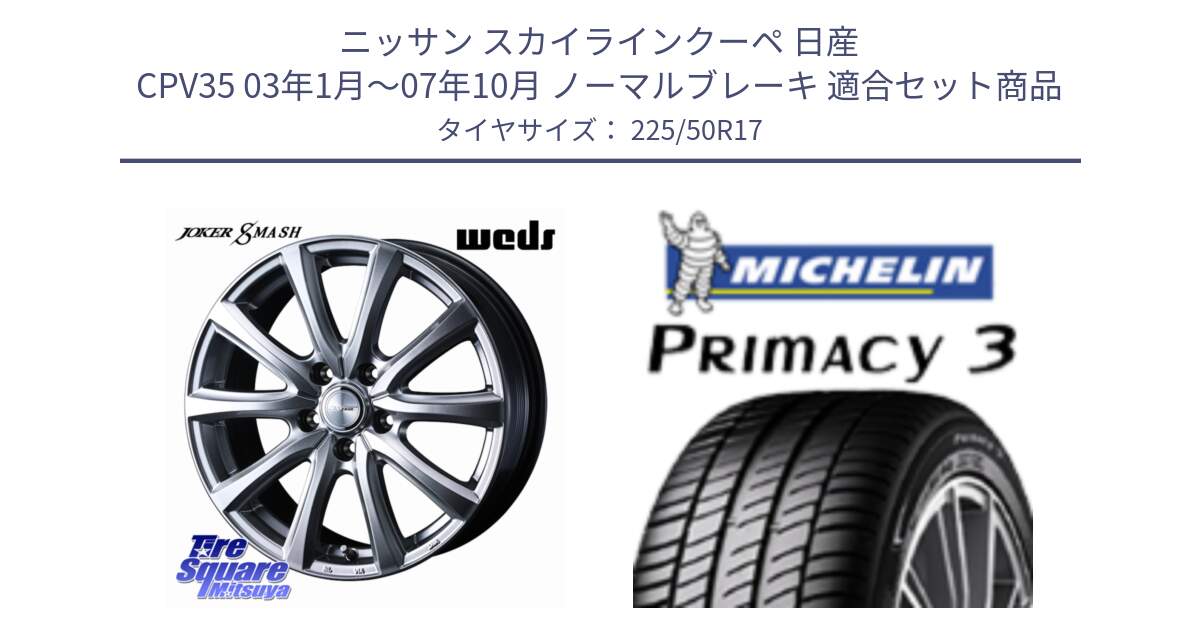 ニッサン スカイラインクーペ 日産 CPV35 03年1月～07年10月 ノーマルブレーキ 用セット商品です。JOKER SMASH ホイール 17インチ と アウトレット● PRIMACY3 プライマシー3 94Y AO DT1 正規 225/50R17 の組合せ商品です。