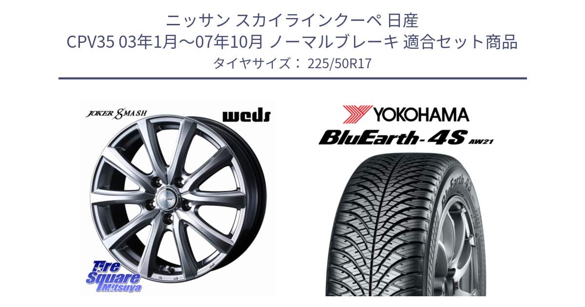 ニッサン スカイラインクーペ 日産 CPV35 03年1月～07年10月 ノーマルブレーキ 用セット商品です。JOKER SMASH ホイール 17インチ と R3325 ヨコハマ BluEarth-4S AW21 オールシーズンタイヤ 225/50R17 の組合せ商品です。