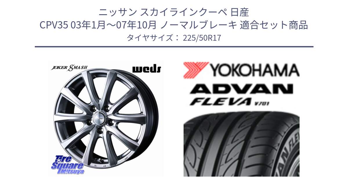 ニッサン スカイラインクーペ 日産 CPV35 03年1月～07年10月 ノーマルブレーキ 用セット商品です。JOKER SMASH ホイール 17インチ と R0404 ヨコハマ ADVAN FLEVA V701 225/50R17 の組合せ商品です。