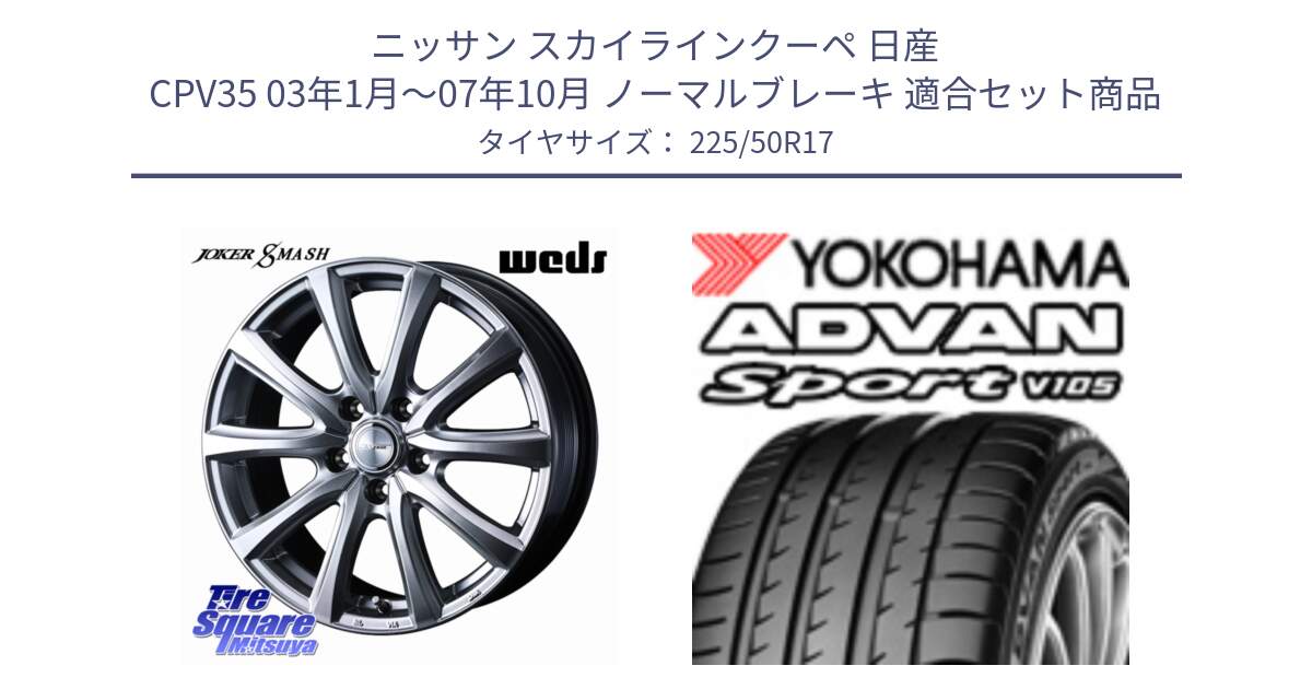 ニッサン スカイラインクーペ 日産 CPV35 03年1月～07年10月 ノーマルブレーキ 用セット商品です。JOKER SMASH ホイール 17インチ と F7080 ヨコハマ ADVAN Sport V105 225/50R17 の組合せ商品です。