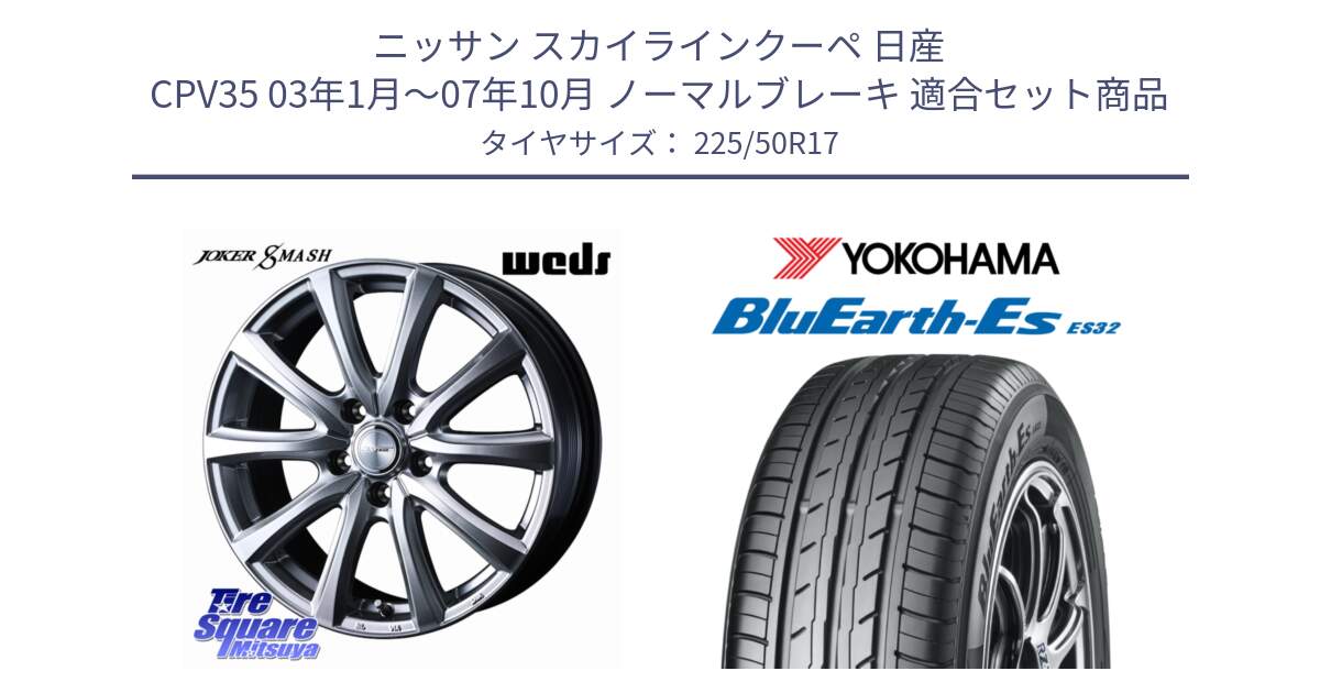 ニッサン スカイラインクーペ 日産 CPV35 03年1月～07年10月 ノーマルブレーキ 用セット商品です。JOKER SMASH ホイール 17インチ と R2472 ヨコハマ BluEarth-Es ES32 225/50R17 の組合せ商品です。