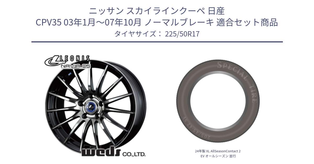 ニッサン スカイラインクーペ 日産 CPV35 03年1月～07年10月 ノーマルブレーキ 用セット商品です。36267 レオニス Navia ナヴィア05 BPB ウェッズ ホイール 17インチ と 24年製 XL AllSeasonContact 2 EV オールシーズン 並行 225/50R17 の組合せ商品です。