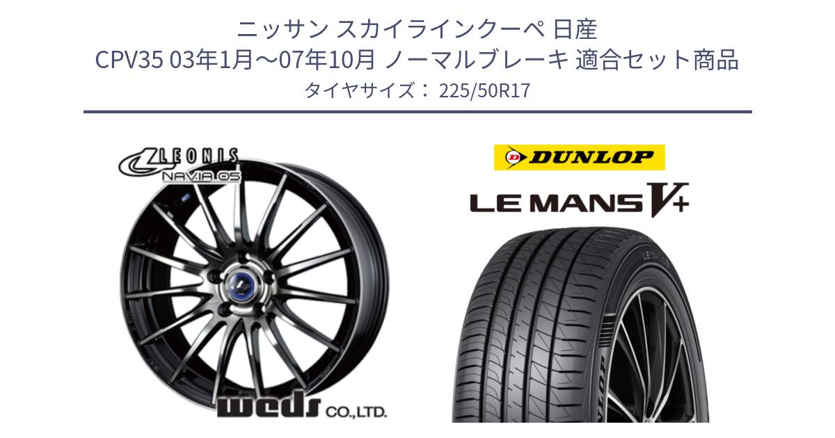 ニッサン スカイラインクーペ 日産 CPV35 03年1月～07年10月 ノーマルブレーキ 用セット商品です。36267 レオニス Navia ナヴィア05 BPB ウェッズ ホイール 17インチ と ダンロップ LEMANS5+ ルマンV+ 225/50R17 の組合せ商品です。