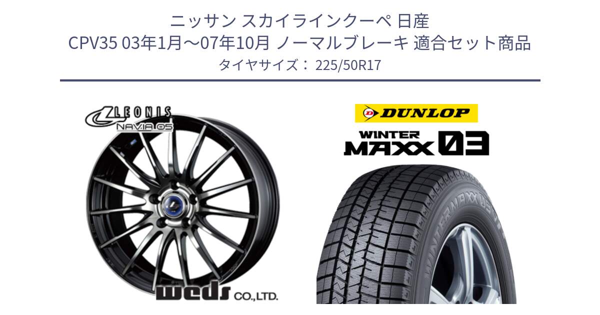 ニッサン スカイラインクーペ 日産 CPV35 03年1月～07年10月 ノーマルブレーキ 用セット商品です。36267 レオニス Navia ナヴィア05 BPB ウェッズ ホイール 17インチ と ウィンターマックス03 WM03 ダンロップ スタッドレス 225/50R17 の組合せ商品です。