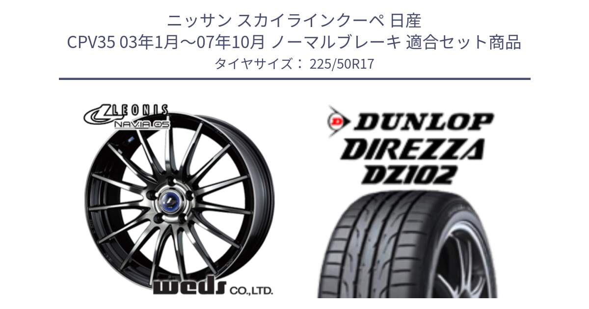 ニッサン スカイラインクーペ 日産 CPV35 03年1月～07年10月 ノーマルブレーキ 用セット商品です。36267 レオニス Navia ナヴィア05 BPB ウェッズ ホイール 17インチ と ダンロップ ディレッツァ DZ102 DIREZZA サマータイヤ 225/50R17 の組合せ商品です。