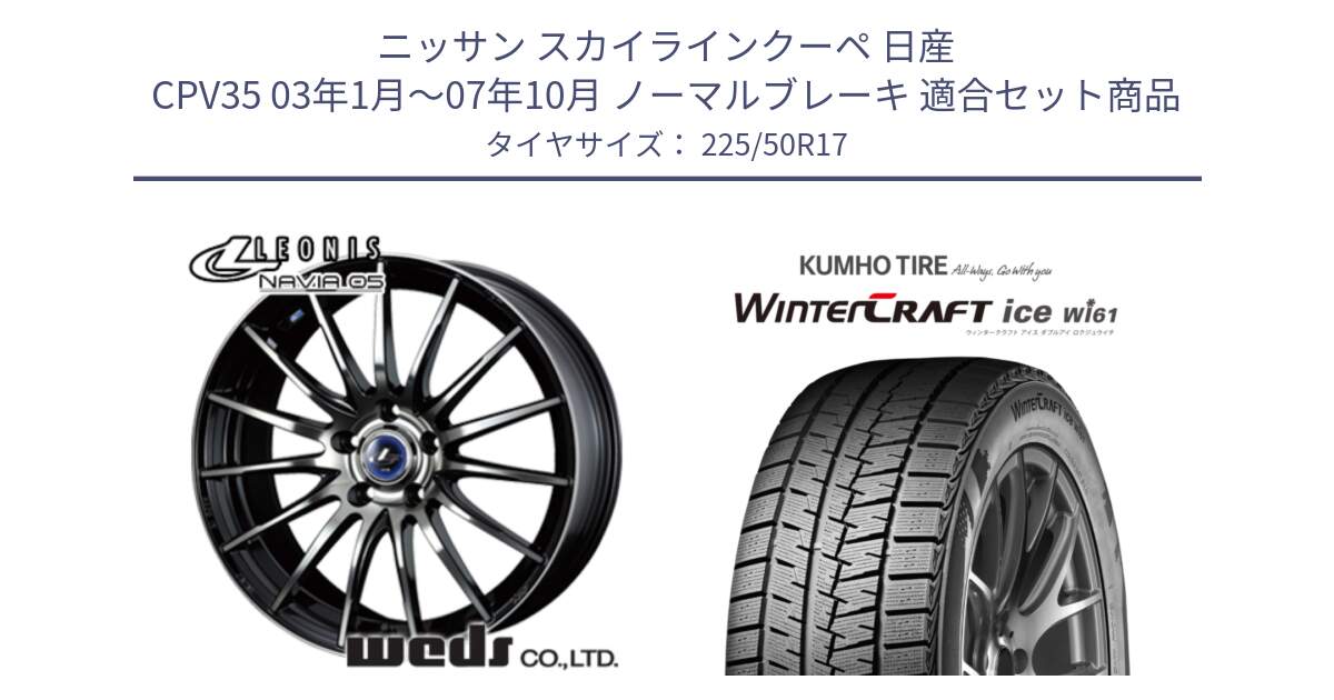 ニッサン スカイラインクーペ 日産 CPV35 03年1月～07年10月 ノーマルブレーキ 用セット商品です。36267 レオニス Navia ナヴィア05 BPB ウェッズ ホイール 17インチ と WINTERCRAFT ice Wi61 ウィンタークラフト クムホ倉庫 スタッドレスタイヤ 225/50R17 の組合せ商品です。