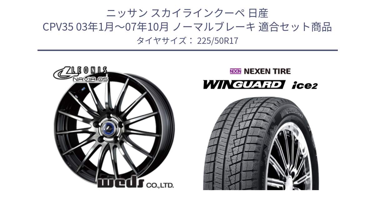 ニッサン スカイラインクーペ 日産 CPV35 03年1月～07年10月 ノーマルブレーキ 用セット商品です。36267 レオニス Navia ナヴィア05 BPB ウェッズ ホイール 17インチ と WINGUARD ice2 スタッドレス  2024年製 225/50R17 の組合せ商品です。