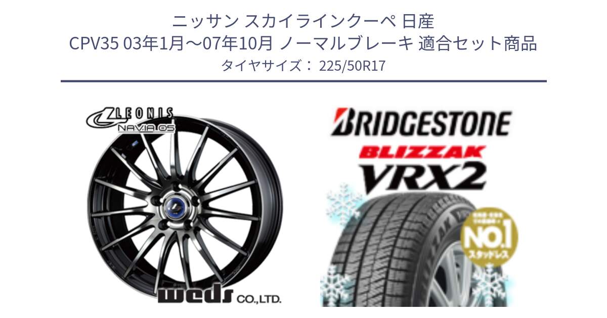 ニッサン スカイラインクーペ 日産 CPV35 03年1月～07年10月 ノーマルブレーキ 用セット商品です。36267 レオニス Navia ナヴィア05 BPB ウェッズ ホイール 17インチ と ブリザック VRX2 スタッドレス ● 225/50R17 の組合せ商品です。