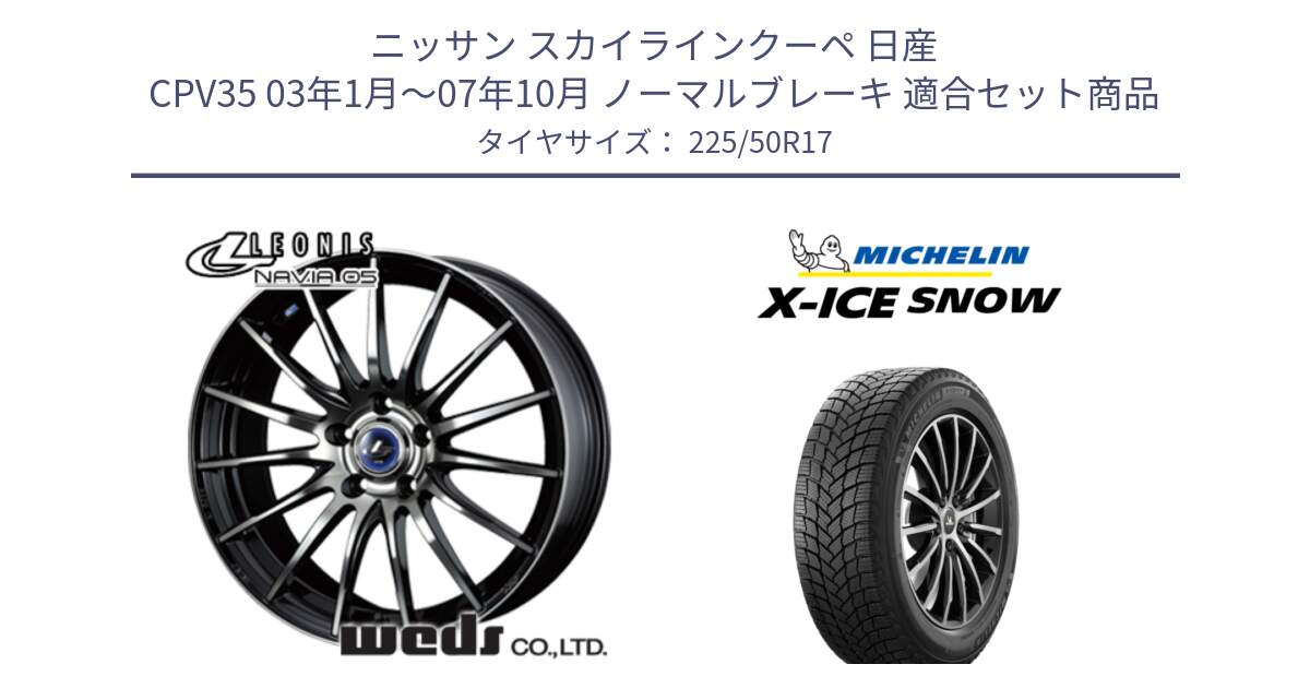 ニッサン スカイラインクーペ 日産 CPV35 03年1月～07年10月 ノーマルブレーキ 用セット商品です。36267 レオニス Navia ナヴィア05 BPB ウェッズ ホイール 17インチ と X-ICE SNOW エックスアイススノー XICE SNOW 2024年製 スタッドレス 正規品 225/50R17 の組合せ商品です。