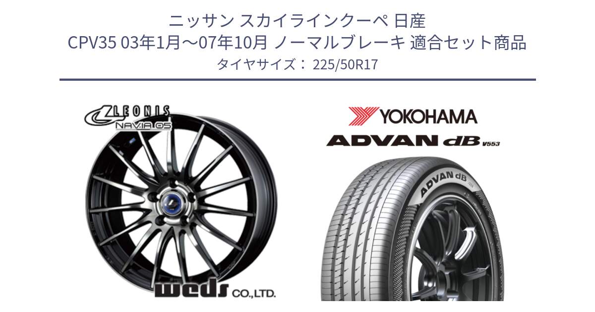 ニッサン スカイラインクーペ 日産 CPV35 03年1月～07年10月 ノーマルブレーキ 用セット商品です。36267 レオニス Navia ナヴィア05 BPB ウェッズ ホイール 17インチ と R9085 ヨコハマ ADVAN dB V553 225/50R17 の組合せ商品です。