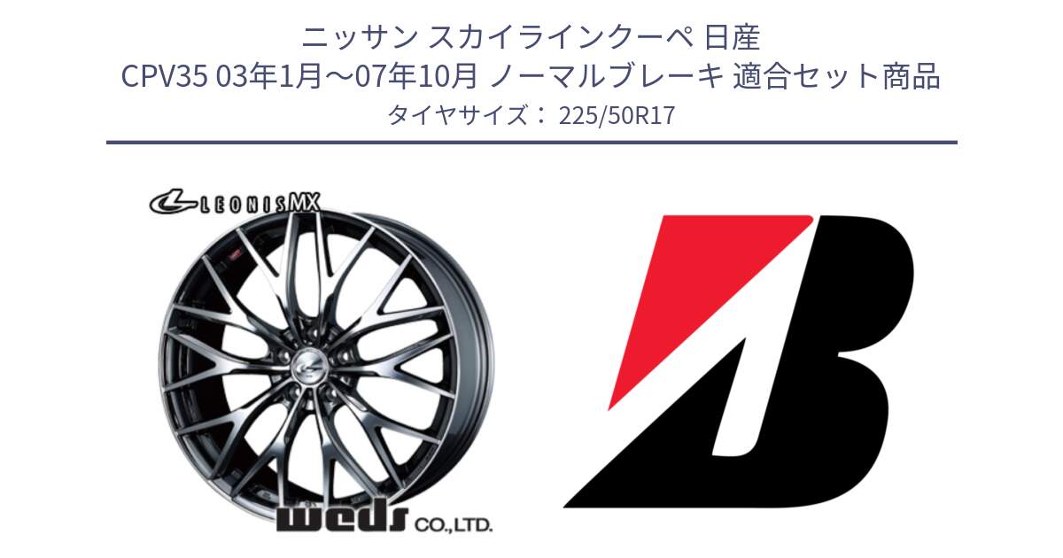 ニッサン スカイラインクーペ 日産 CPV35 03年1月～07年10月 ノーマルブレーキ 用セット商品です。37421 レオニス MX ウェッズ Leonis BMCMC ホイール 17インチ と 23年製 XL TURANZA 6 ENLITEN 並行 225/50R17 の組合せ商品です。