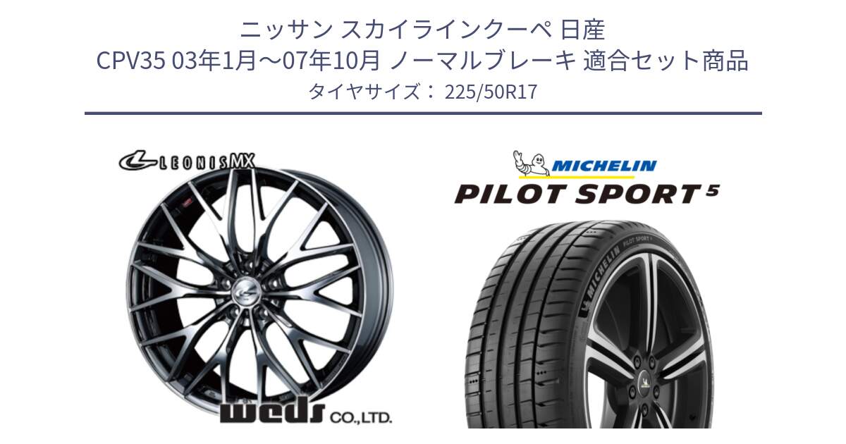 ニッサン スカイラインクーペ 日産 CPV35 03年1月～07年10月 ノーマルブレーキ 用セット商品です。37421 レオニス MX ウェッズ Leonis BMCMC ホイール 17インチ と 24年製 ヨーロッパ製 XL PILOT SPORT 5 PS5 並行 225/50R17 の組合せ商品です。