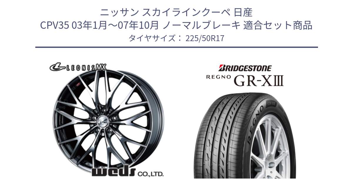 ニッサン スカイラインクーペ 日産 CPV35 03年1月～07年10月 ノーマルブレーキ 用セット商品です。37421 レオニス MX ウェッズ Leonis BMCMC ホイール 17インチ と レグノ GR-X3 GRX3 サマータイヤ 225/50R17 の組合せ商品です。